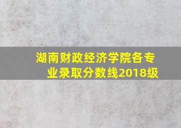 湖南财政经济学院各专业录取分数线2018级