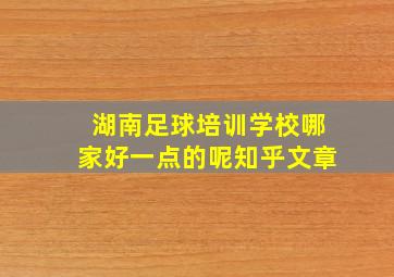 湖南足球培训学校哪家好一点的呢知乎文章