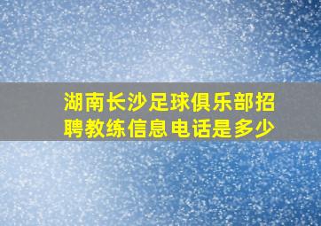 湖南长沙足球俱乐部招聘教练信息电话是多少