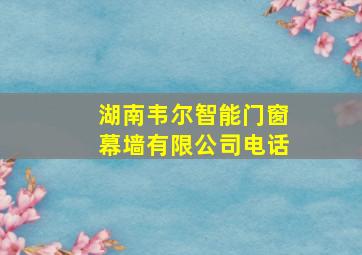 湖南韦尔智能门窗幕墙有限公司电话