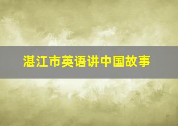 湛江市英语讲中国故事