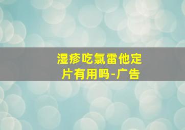 湿疹吃氯雷他定片有用吗-广告