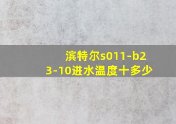 滨特尔s011-b23-10进水温度十多少