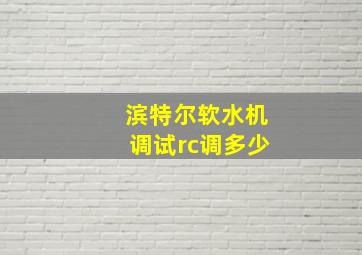 滨特尔软水机调试rc调多少