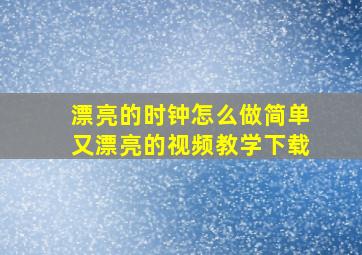 漂亮的时钟怎么做简单又漂亮的视频教学下载