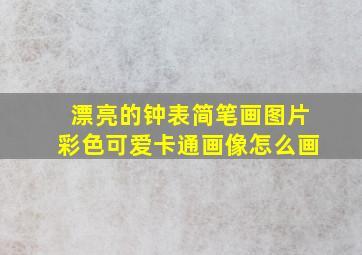 漂亮的钟表简笔画图片彩色可爱卡通画像怎么画