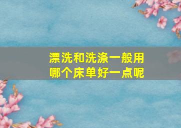 漂洗和洗涤一般用哪个床单好一点呢