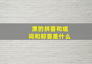 漂的拼音和组词和部首是什么