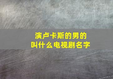 演卢卡斯的男的叫什么电视剧名字