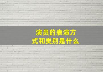 演员的表演方式和类别是什么