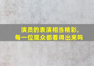 演员的表演相当精彩,每一位观众都看得出来吗