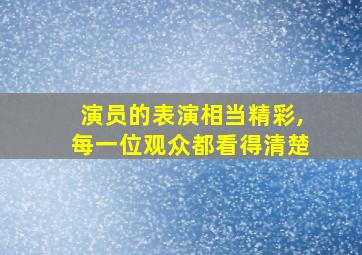 演员的表演相当精彩,每一位观众都看得清楚