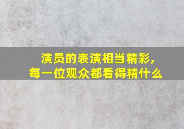 演员的表演相当精彩,每一位观众都看得精什么