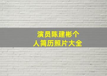 演员陈建彬个人简历照片大全