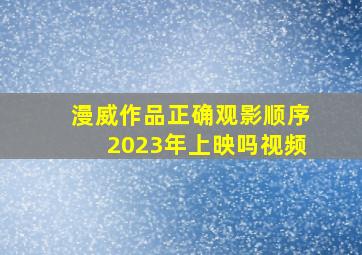 漫威作品正确观影顺序2023年上映吗视频