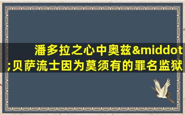 潘多拉之心中奥兹·贝萨流士因为莫须有的罪名监狱