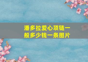 潘多拉爱心项链一般多少钱一条图片