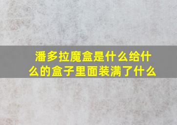 潘多拉魔盒是什么给什么的盒子里面装满了什么