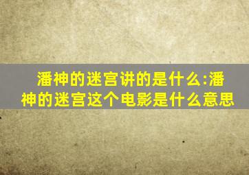 潘神的迷宫讲的是什么:潘神的迷宫这个电影是什么意思