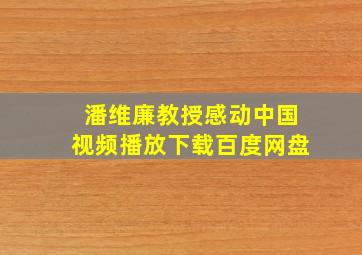 潘维廉教授感动中国视频播放下载百度网盘