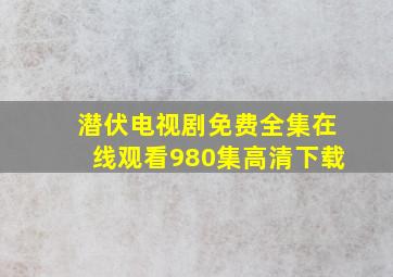 潜伏电视剧免费全集在线观看980集高清下载