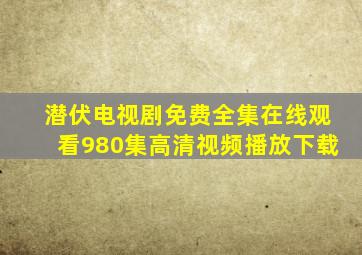 潜伏电视剧免费全集在线观看980集高清视频播放下载