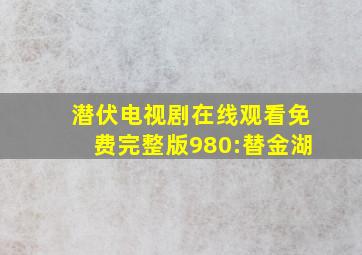 潜伏电视剧在线观看免费完整版980:替金湖