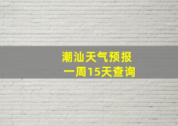 潮汕天气预报一周15天查询