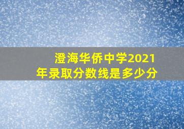 澄海华侨中学2021年录取分数线是多少分