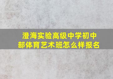 澄海实验高级中学初中部体育艺术班怎么样报名