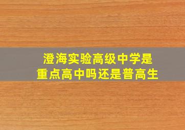 澄海实验高级中学是重点高中吗还是普高生