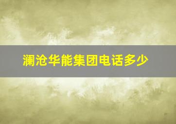 澜沧华能集团电话多少