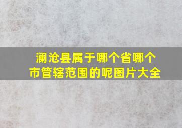 澜沧县属于哪个省哪个市管辖范围的呢图片大全