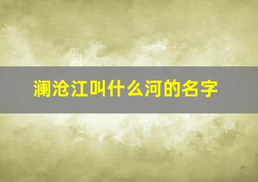 澜沧江叫什么河的名字