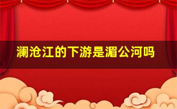 澜沧江的下游是湄公河吗