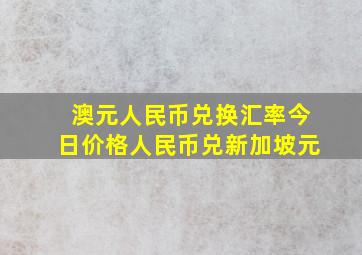 澳元人民币兑换汇率今日价格人民币兑新加坡元