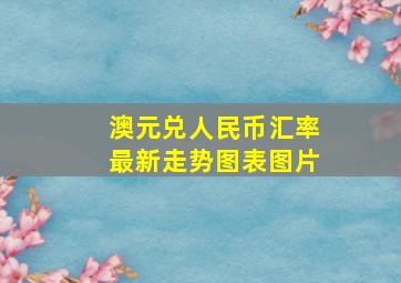 澳元兑人民币汇率最新走势图表图片