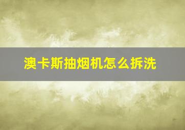 澳卡斯抽烟机怎么拆洗