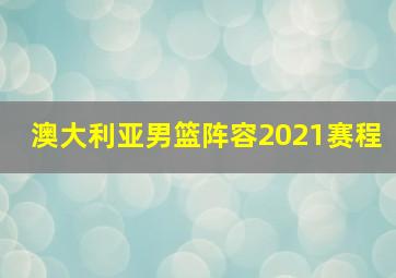 澳大利亚男篮阵容2021赛程