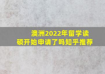 澳洲2022年留学读硕开始申请了吗知乎推荐