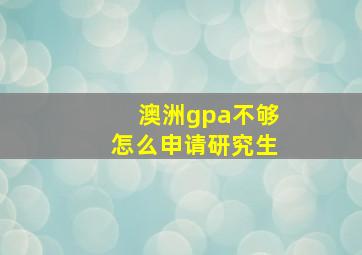 澳洲gpa不够怎么申请研究生