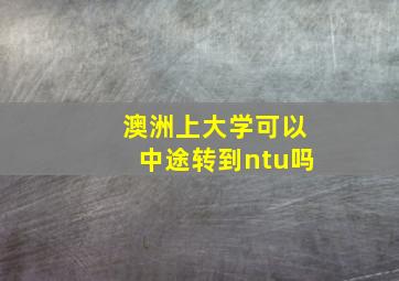 澳洲上大学可以中途转到ntu吗