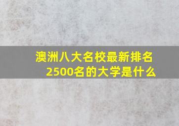 澳洲八大名校最新排名2500名的大学是什么