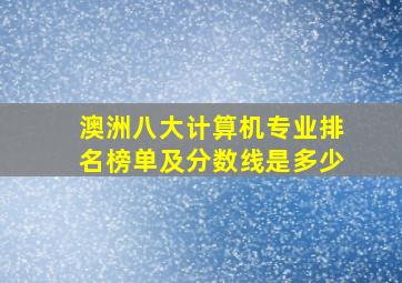 澳洲八大计算机专业排名榜单及分数线是多少