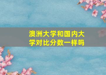 澳洲大学和国内大学对比分数一样吗