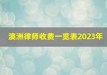 澳洲律师收费一览表2023年