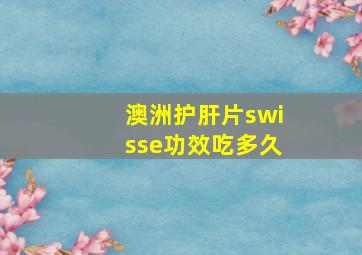 澳洲护肝片swisse功效吃多久