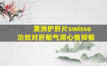 澳洲护肝片swisse功效对肝郁气滞心情抑郁