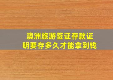 澳洲旅游签证存款证明要存多久才能拿到钱