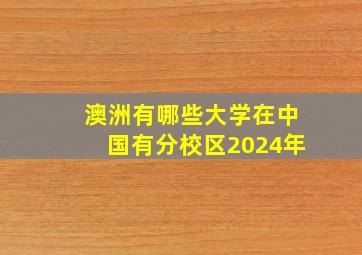 澳洲有哪些大学在中国有分校区2024年